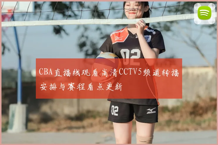 CBA直播线观看高清CCTV5频道转播安排与赛程看点更新