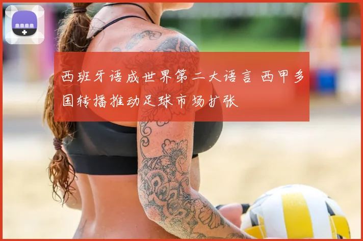 西班牙语成世界第二大语言 西甲多国转播推动足球市场扩张