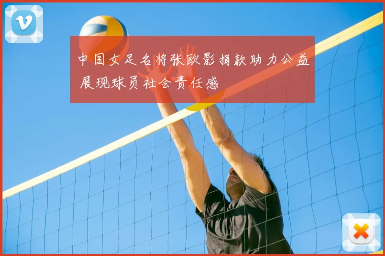 中国女足名将张欧影捐款助力公益 展现球员社会责任感