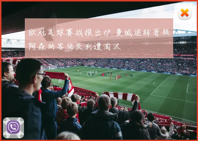 欧冠足球赛战报出炉 曼城逆转晋级阿森纳客场失利遭淘汰