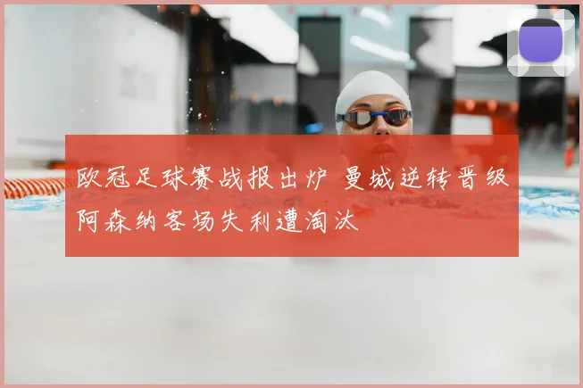 欧冠足球赛战报出炉 曼城逆转晋级阿森纳客场失利遭淘汰