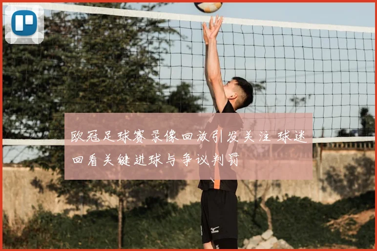 欧冠足球赛录像回放引发关注 球迷回看关键进球与争议判罚