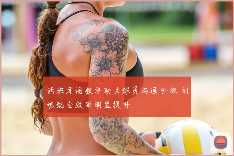 西班牙语教学助力球员沟通升级 训练配合效率明显提升