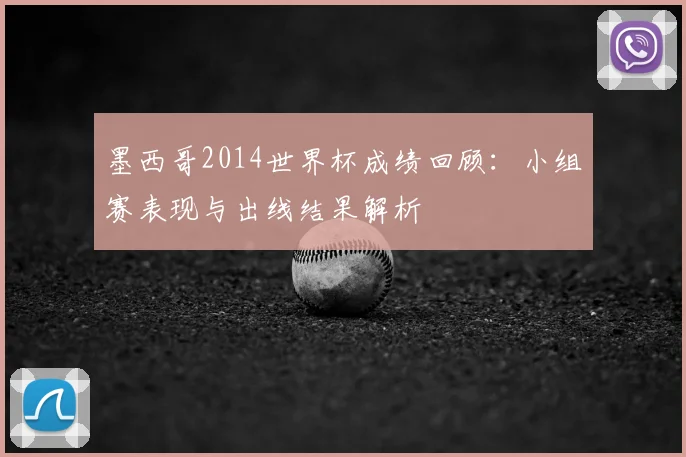墨西哥2014世界杯成绩回顾：小组赛表现与出线结果解析
