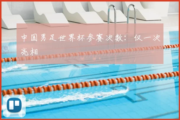中国男足世界杯参赛次数：仅一次亮相